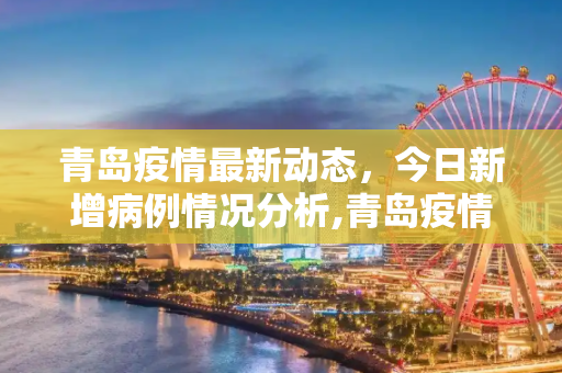 青岛疫情最新动态，今日新增病例情况分析,青岛疫情最新消息今天新增病例