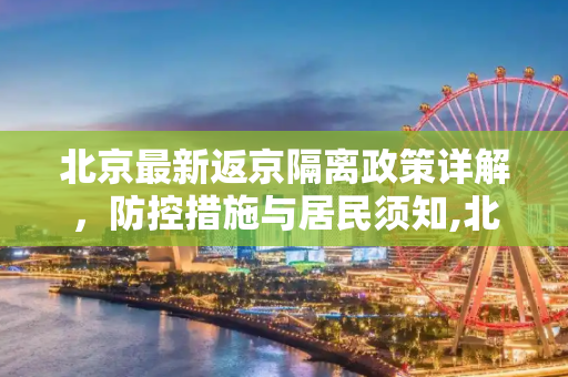 北京最新返京隔离政策详解，防控措施与居民须知,北京最新返京隔离政策