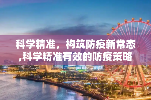 科学精准，构筑防疫新常态,科学精准有效的防疫策略
