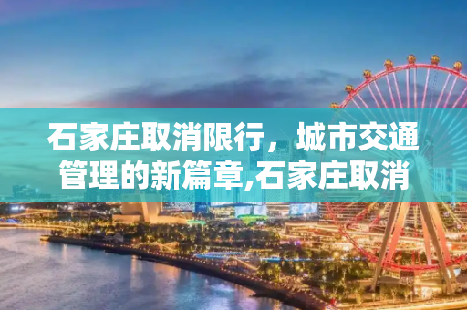 石家庄取消限行，城市交通管理的新篇章,石家庄取消限行