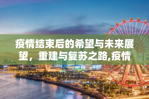 疫情结束后的希望与未来展望，重建与复苏之路,疫情结束后的希望与未来展望