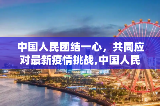 中国人民团结一心，共同应对最新疫情挑战,中国人民最新疫情
