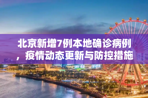 北京新增7例本地确诊病例，疫情动态更新与防控措施,包含北京新增7例本地确诊病例的词条