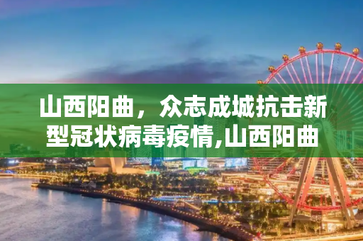 山西阳曲，众志成城抗击新型冠状病毒疫情,山西阳曲新型冠状病毒
