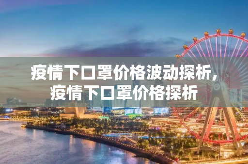 疫情下口罩价格波动探析,疫情下口罩价格探析
