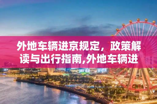 外地车辆进京规定，政策解读与出行指南,外地车辆进京规定
