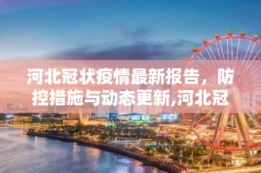 河北冠状疫情最新报告，防控措施与动态更新,河北冠状疫情最新报告