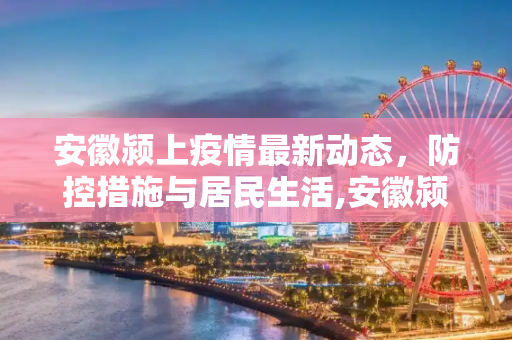 安徽颍上疫情最新动态，防控措施与居民生活,安徽颍上疫情最新情况