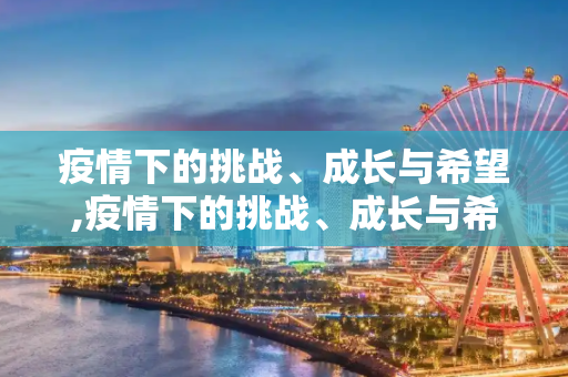 疫情下的挑战、成长与希望,疫情下的挑战、成长与希望