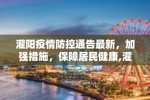 灌阳疫情防控通告最新，加强措施，保障居民健康,灌阳疫情防控通告最新