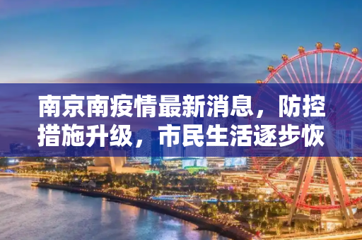 南京南疫情最新消息，防控措施升级，市民生活逐步恢复,南京南疫情最新消息