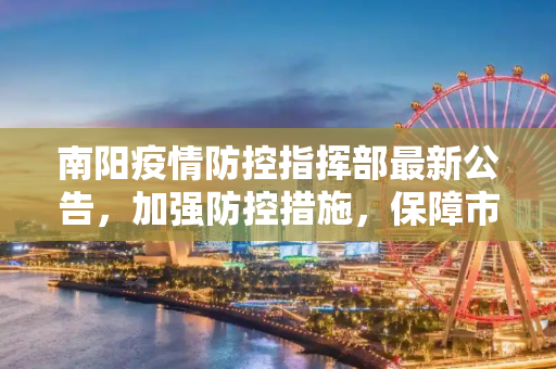 南阳疫情防控指挥部最新公告，加强防控措施，保障市民健康,南阳疫情防控指挥部最新公告