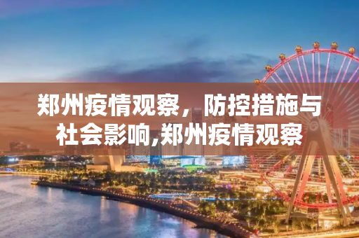 郑州疫情观察，防控措施与社会影响,郑州疫情观察