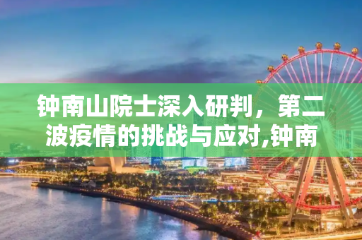 钟南山院士深入研判，第二波疫情的挑战与应对,钟南山研判第二波疫情