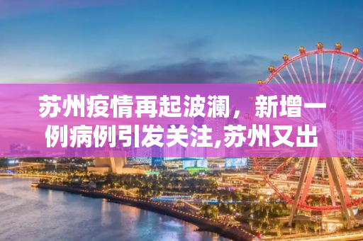 苏州疫情再起波澜，新增一例病例引发关注,苏州又出现一例