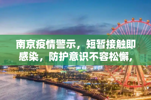 南京疫情警示，短暂接触即感染，防护意识不容松懈,南京有人和感染者聊天10分钟被感染