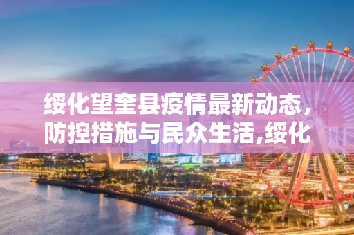 绥化望奎县疫情最新动态，防控措施与民众生活,绥化望奎疫情最新消息