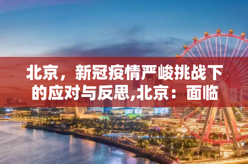 北京，新冠疫情严峻挑战下的应对与反思,北京：面临新冠疫情以来最严峻形势