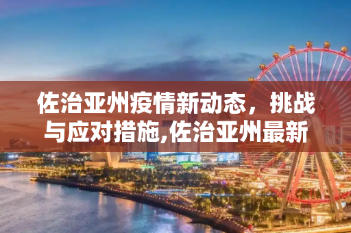 佐治亚州疫情新动态，挑战与应对措施,佐治亚州最新疫情新闻
