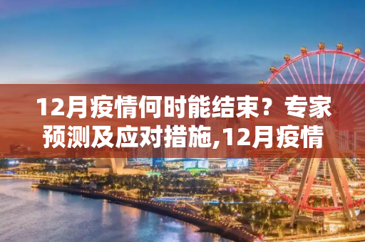 12月疫情何时能结束？专家预测及应对措施,12月疫情何时能结束？专家预测及应对措施