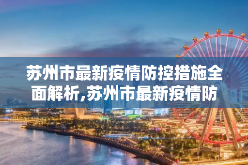 苏州市最新疫情防控措施全面解析,苏州市最新疫情防控