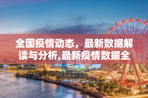 全国疫情动态，最新数据解读与分析,最新疫情数据全国