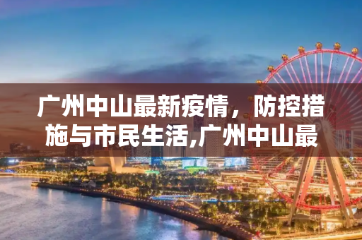 广州中山最新疫情，防控措施与市民生活,广州中山最新疫情