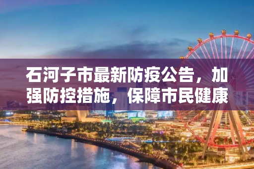 石河子市最新防疫公告，加强防控措施，保障市民健康,石河子防疫最新公告