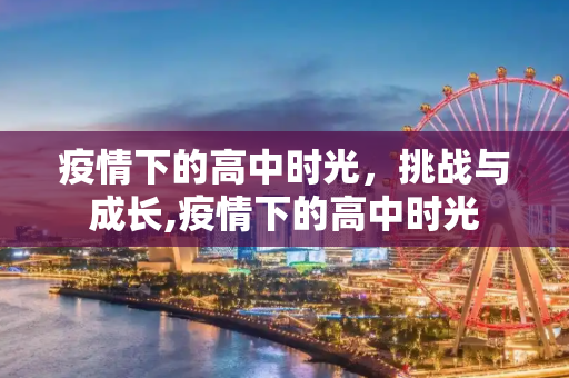 疫情下的高中时光，挑战与成长,疫情下的高中时光