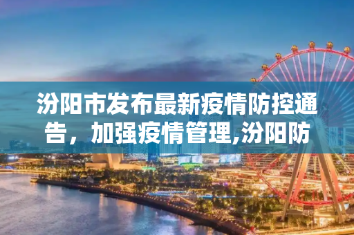 汾阳市发布最新疫情防控通告，加强疫情管理,汾阳防控最新通告疫情