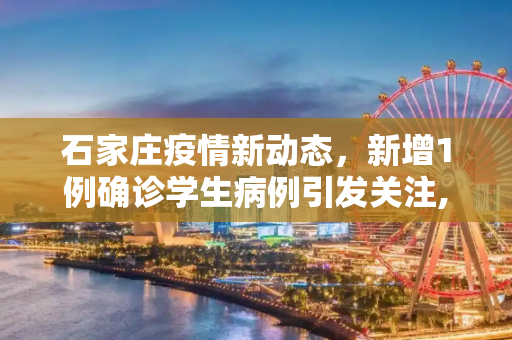 石家庄疫情新动态，新增1例确诊学生病例引发关注,石家庄新增1例确诊系学生