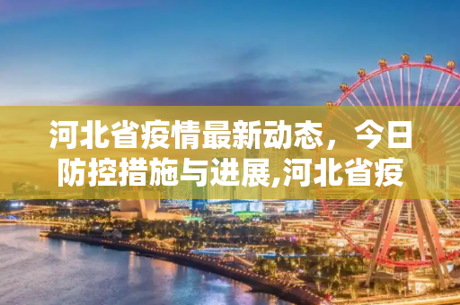河北省疫情最新动态，今日防控措施与进展,河北省疫情最新消息今天