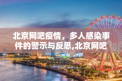 北京网吧疫情，多人感染事件的警示与反思,北京网吧致多人感染