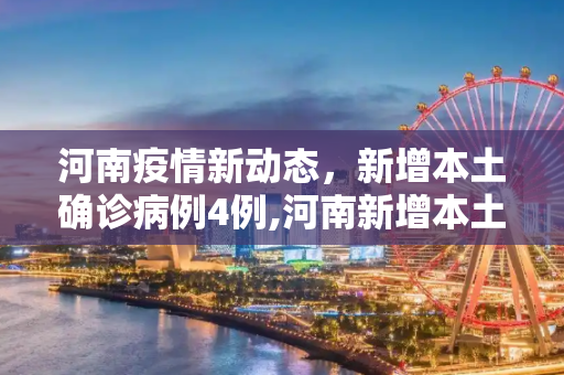 河南疫情新动态，新增本土确诊病例4例,河南新增本土确诊病例4例