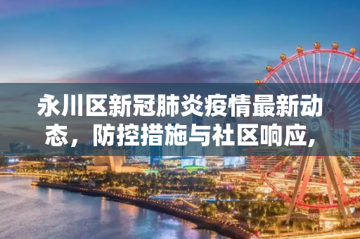永川区新冠肺炎疫情最新动态，防控措施与社区响应,永川区新冠肺炎最新消息