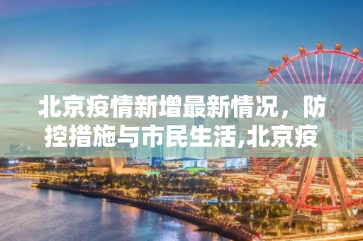 北京疫情新增最新情况，防控措施与市民生活,北京疫情新增最新情况