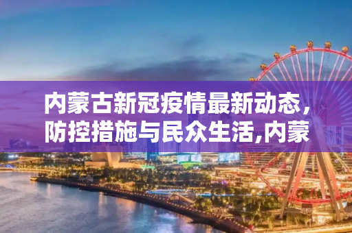 内蒙古新冠疫情最新动态，防控措施与民众生活,内蒙古新冠疫情最新动态