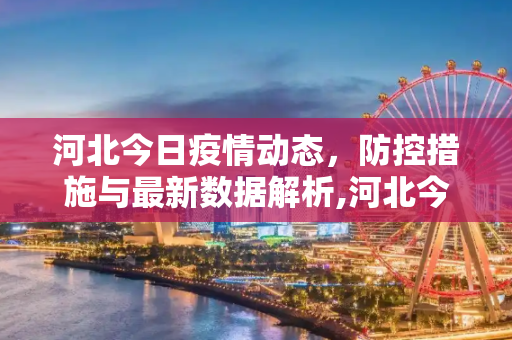 河北今日疫情动态，防控措施与最新数据解析,河北今天最新疫情