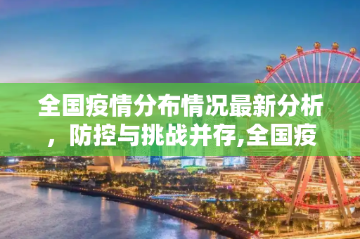 全国疫情分布情况最新分析，防控与挑战并存,全国疫情分布情况最新
