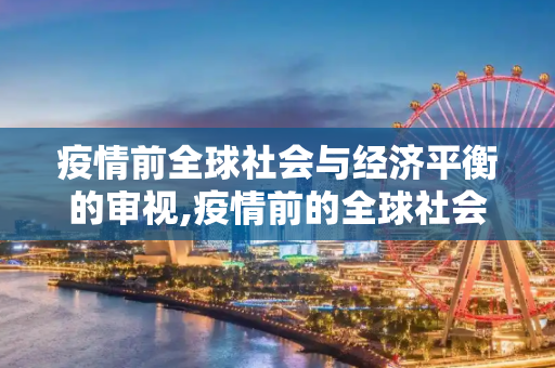 疫情前全球社会与经济平衡的审视,疫情前的全球社会与经济平衡