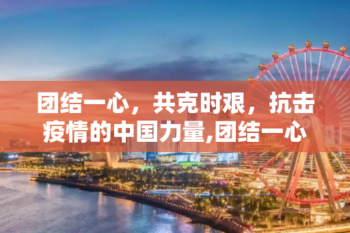 团结一心，共克时艰，抗击疫情的中国力量,团结一心抗击疫情
