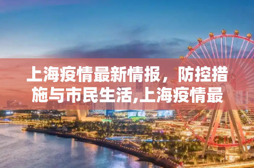 上海疫情最新情报，防控措施与市民生活,上海疫情最新情报