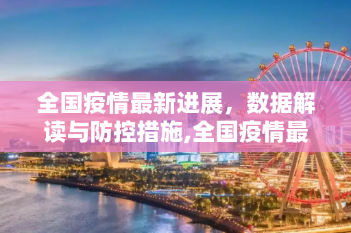 全国疫情最新进展，数据解读与防控措施,全国疫情最新进展数据