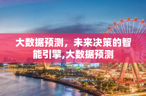 大数据预测，未来决策的智能引擎,大数据预测