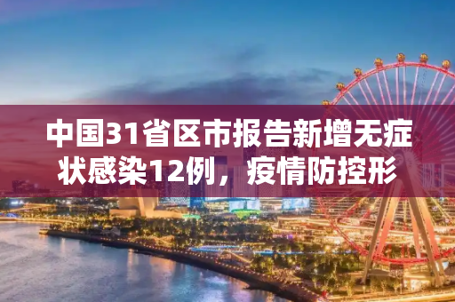 中国31省区市报告新增无症状感染12例，疫情防控形势引关注,31省区市新增无症状感染12例