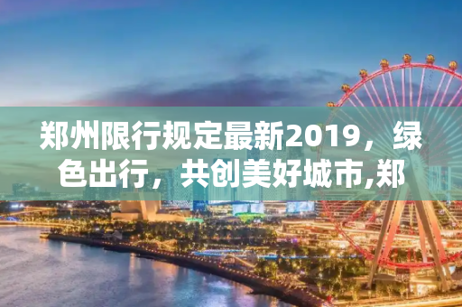 郑州限行规定最新2019，绿色出行，共创美好城市,郑州限行规定最新2019