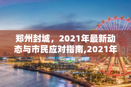 郑州封城，2021年最新动态与市民应对指南,2021年郑州封城最新消息