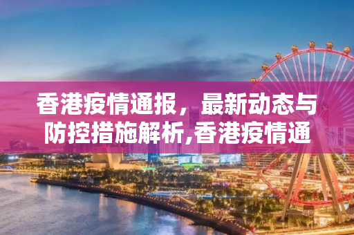 香港疫情通报，最新动态与防控措施解析,香港疫情通报最新消息