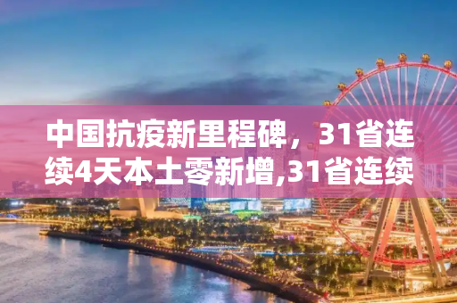 中国抗疫新里程碑，31省连续4天本土零新增,31省连续4天本土零新增
