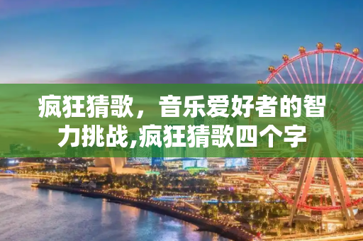 疯狂猜歌，音乐爱好者的智力挑战,疯狂猜歌四个字